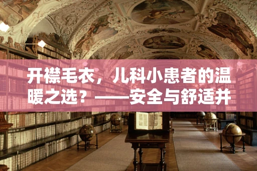 开襟毛衣，儿科小患者的温暖之选？——安全与舒适并重的考量