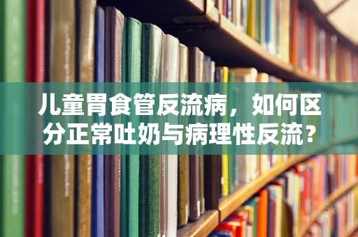 儿童胃食管反流病，如何区分正常吐奶与病理性反流？
