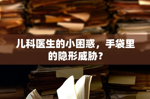 儿科医生的小困惑，手袋里的隐形威胁？