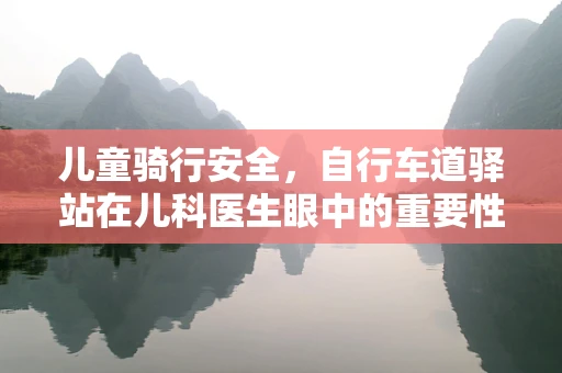 儿童骑行安全，自行车道驿站在儿科医生眼中的重要性