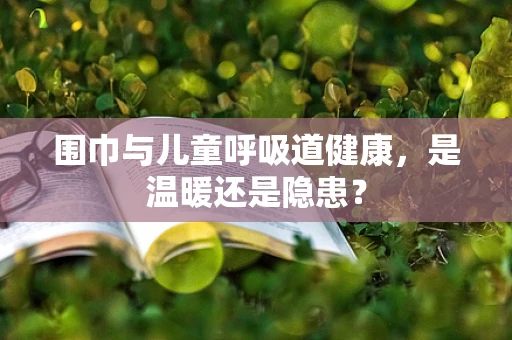 围巾与儿童呼吸道健康，是温暖还是隐患？