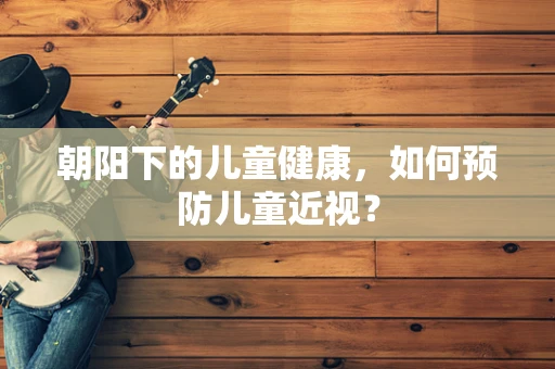 朝阳下的儿童健康，如何预防儿童近视？
