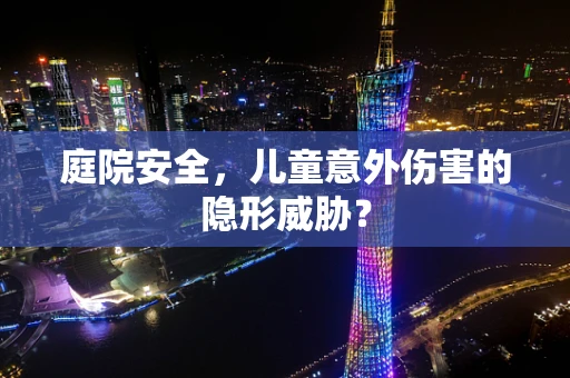 庭院安全，儿童意外伤害的隐形威胁？