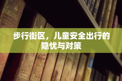 步行街区，儿童安全出行的隐忧与对策