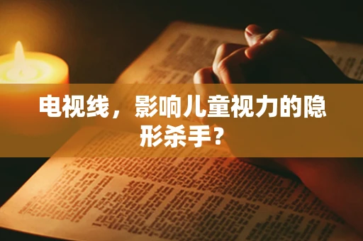 电视线，影响儿童视力的隐形杀手？