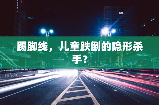 踢脚线，儿童跌倒的隐形杀手？