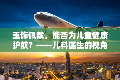 玉饰佩戴，能否为儿童健康护航？——儿科医生的视角