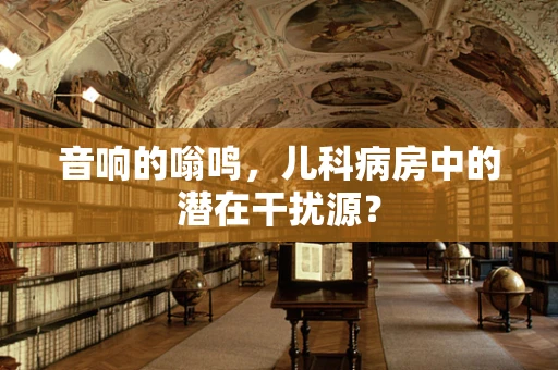 音响的嗡鸣，儿科病房中的潜在干扰源？