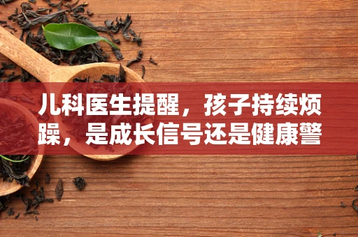 儿科医生提醒，孩子持续烦躁，是成长信号还是健康警钟？
