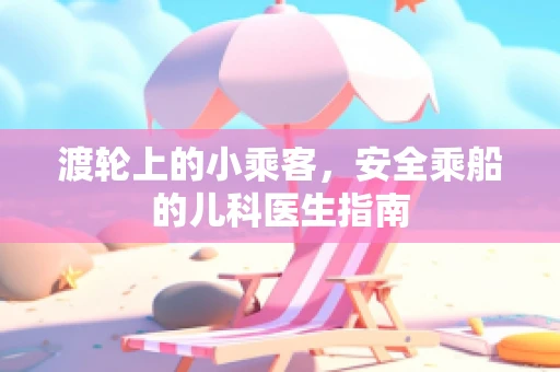 渡轮上的小乘客，安全乘船的儿科医生指南