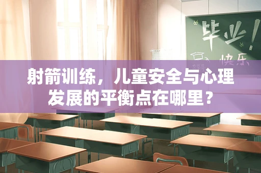 射箭训练，儿童安全与心理发展的平衡点在哪里？