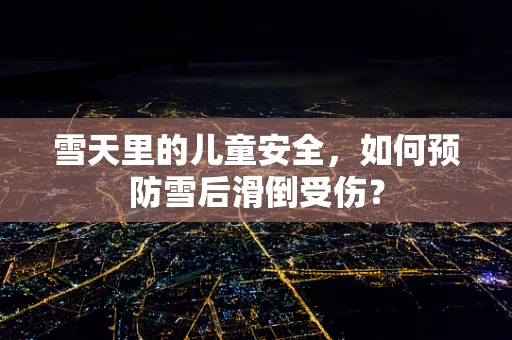雪天里的儿童安全，如何预防雪后滑倒受伤？
