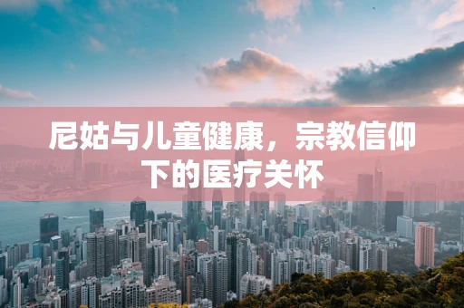 尼姑与儿童健康，宗教信仰下的医疗关怀