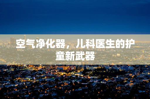 空气净化器，儿科医生的护童新武器