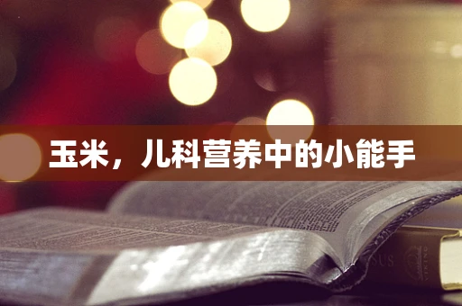 玉米，儿科营养中的小能手
