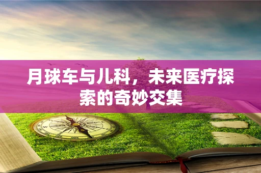 月球车与儿科，未来医疗探索的奇妙交集