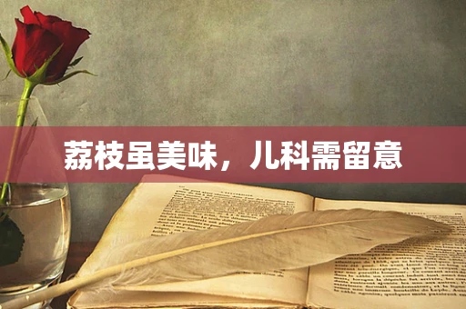 荔枝虽美味，儿科需留意