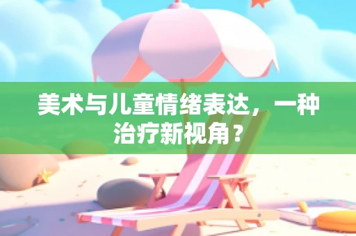 美术与儿童情绪表达，一种治疗新视角？