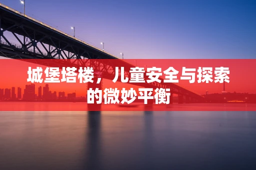 城堡塔楼，儿童安全与探索的微妙平衡