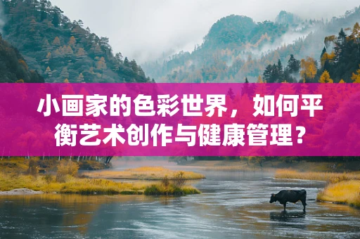 小画家的色彩世界，如何平衡艺术创作与健康管理？
