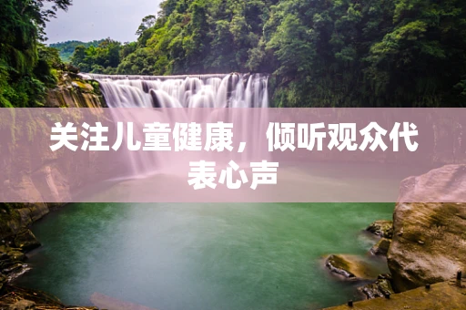 关注儿童健康，倾听观众代表心声