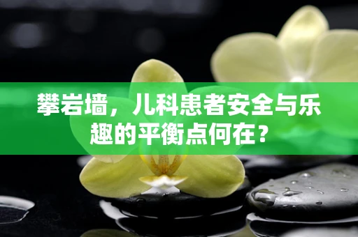 攀岩墙，儿科患者安全与乐趣的平衡点何在？