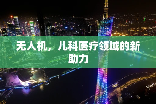 无人机，儿科医疗领域的新助力