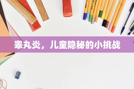睾丸炎，儿童隐秘的小挑战