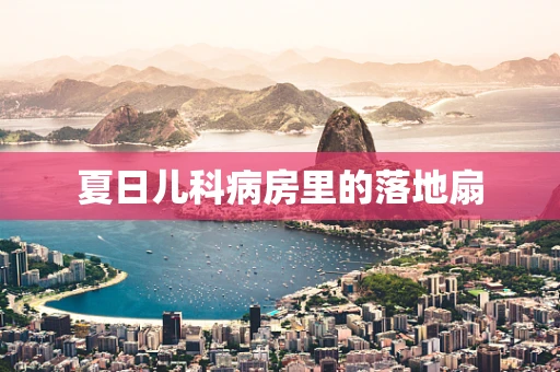 夏日儿科病房里的落地扇