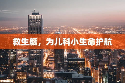 救生艇，为儿科小生命护航