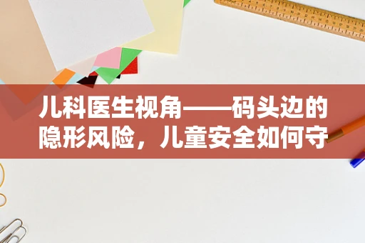 儿科医生视角——码头边的隐形风险，儿童安全如何守护？