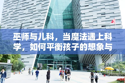 巫师与儿科，当魔法遇上科学，如何平衡孩子的想象与现实健康？