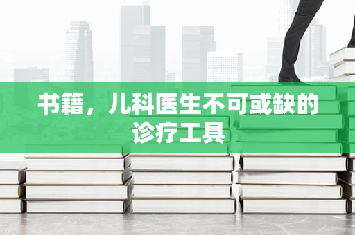 书籍，儿科医生不可或缺的诊疗工具