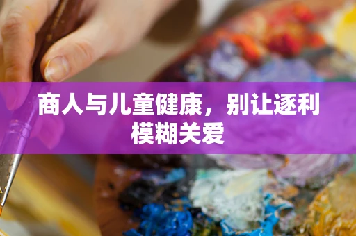 商人与儿童健康，别让逐利模糊关爱
