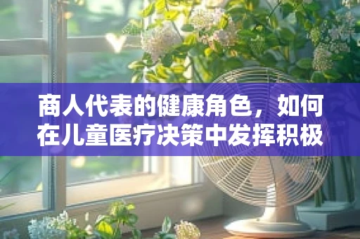 商人代表的健康角色，如何在儿童医疗决策中发挥积极作用？