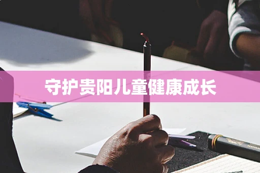 守护贵阳儿童健康成长