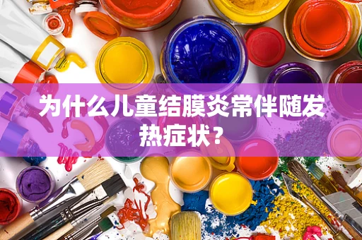 为什么儿童结膜炎常伴随发热症状？