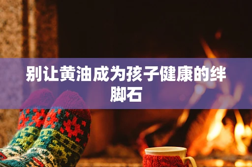 别让黄油成为孩子健康的绊脚石