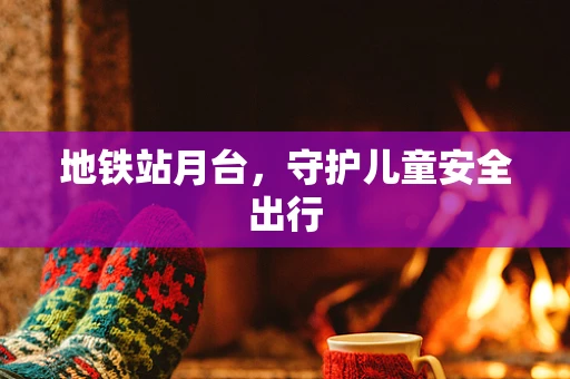 地铁站月台，守护儿童安全出行