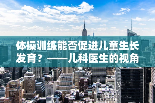 体操训练能否促进儿童生长发育？——儿科医生的视角
