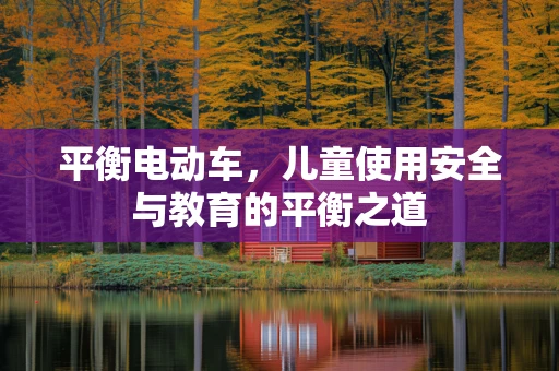 平衡电动车，儿童使用安全与教育的平衡之道