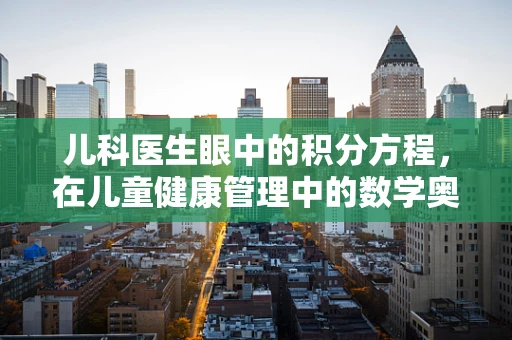 儿科医生眼中的积分方程，在儿童健康管理中的数学奥秘