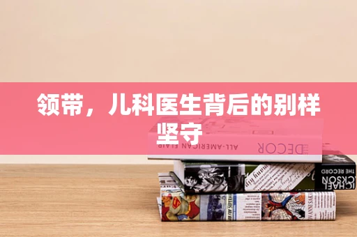 领带，儿科医生背后的别样坚守