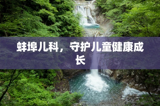 蚌埠儿科，守护儿童健康成长