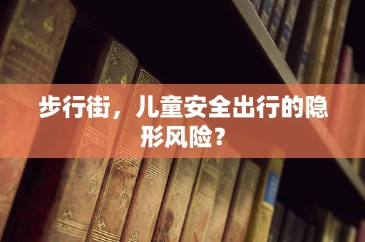 步行街，儿童安全出行的隐形风险？