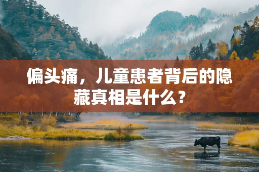 偏头痛，儿童患者背后的隐藏真相是什么？