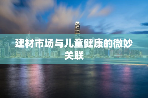 建材市场与儿童健康的微妙关联