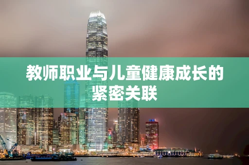 教师职业与儿童健康成长的紧密关联