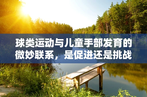 球类运动与儿童手部发育的微妙联系，是促进还是挑战？