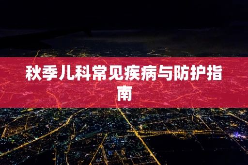 秋季儿科常见疾病与防护指南